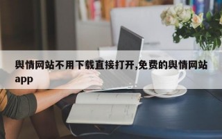 舆情网站不用下载直接打开,免费的舆情网站app