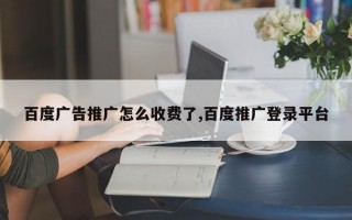 百度广告推广怎么收费了,百度推广登录平台