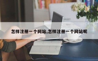 怎样注册一个网站,怎样注册一个网站呢