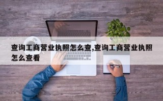 查询工商营业执照怎么查,查询工商营业执照怎么查看