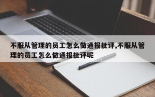 不服从管理的员工怎么做通报批评,不服从管理的员工怎么做通报批评呢