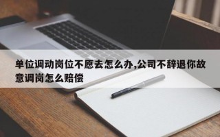 单位调动岗位不愿去怎么办,公司不辞退你故意调岗怎么赔偿