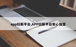 app拉新平台,APP拉新平台安心加盟