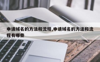 申请域名的方法和流程,申请域名的方法和流程有哪些