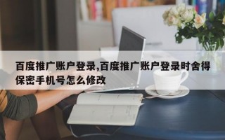 百度推广账户登录,百度推广账户登录时舍得保密手机号怎么修改