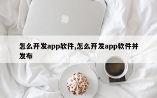 怎么开发app软件,怎么开发app软件并发布