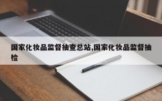 国家化妆品监督抽查总站,国家化妆品监督抽检