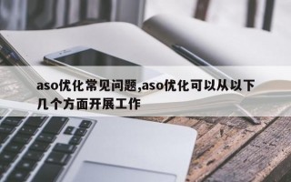 aso优化常见问题,aso优化可以从以下几个方面开展工作