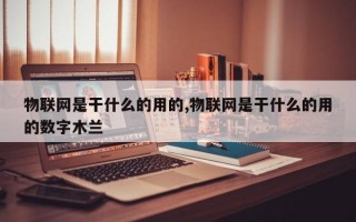 物联网是干什么的用的,物联网是干什么的用的数字木兰