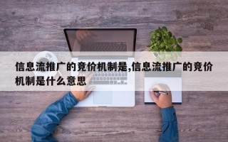 信息流推广的竞价机制是,信息流推广的竞价机制是什么意思