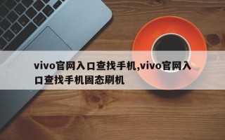 vivo官网入口查找手机,vivo官网入口查找手机固态刷机