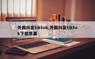 外国抖音tiktok,外国抖音tiktok下载苹果