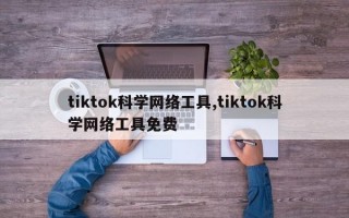 tiktok科学网络工具,tiktok科学网络工具免费