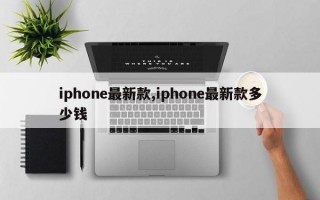 iphone最新款,iphone最新款多少钱