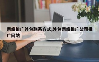 网络推广外包联系方式,外包网络推广公司推广网站