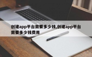 创建app平台需要多少钱,创建app平台需要多少钱费用