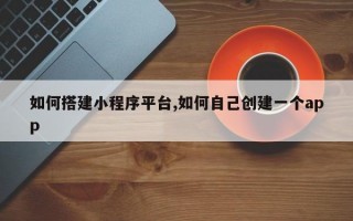 如何搭建小程序平台,如何自己创建一个app