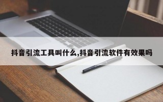 抖音引流工具叫什么,抖音引流软件有效果吗