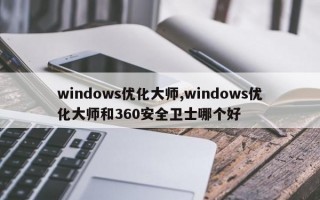 windows优化大师,windows优化大师和360安全卫士哪个好