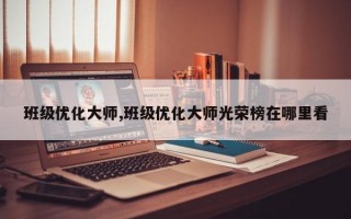 班级优化大师,班级优化大师光荣榜在哪里看