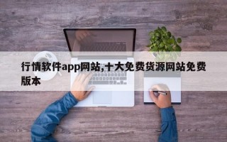 行情软件app网站,十大免费货源网站免费版本