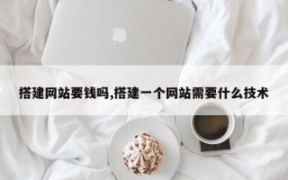 搭建网站要钱吗,搭建一个网站需要什么技术