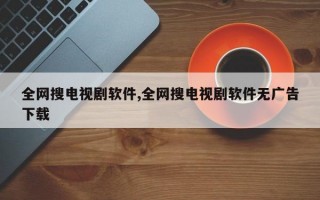 全网搜电视剧软件,全网搜电视剧软件无广告下载