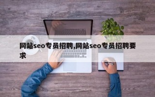 网站seo专员招聘,网站seo专员招聘要求