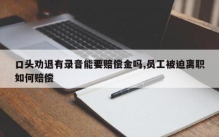 口头劝退有录音能要赔偿金吗,员工被迫离职如何赔偿