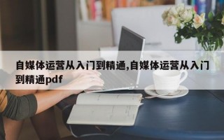 自媒体运营从入门到精通,自媒体运营从入门到精通pdf