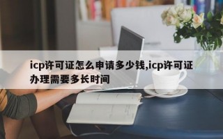 icp许可证怎么申请多少钱,icp许可证办理需要多长时间