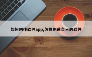 如何创作软件app,怎样创造自己的软件