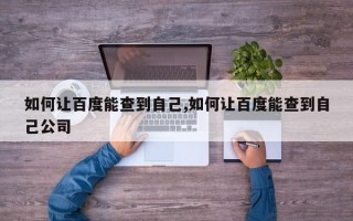 如何让百度能查到自己,如何让百度能查到自己公司