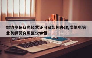 增值电信业务经营许可证如何办理,增值电信业务经营许可证含金量