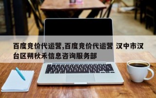 百度竞价代运营,百度竞价代运营 汉中市汉台区朔秋禾信息咨询服务部