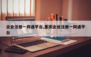 企业注册一网通平台,重庆企业注册一网通平台