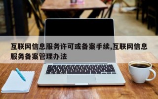 互联网信息服务许可或备案手续,互联网信息服务备案管理办法