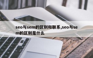 seo与sem的区别和联系,seo与sem的区别是什么