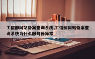 工信部网站备案查询系统,工信部网站备案查询系统为什么服务器异常