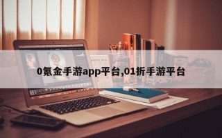 0氪金手游app平台,01折手游平台