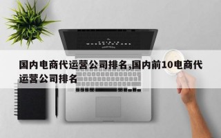 国内电商代运营公司排名,国内前10电商代运营公司排名