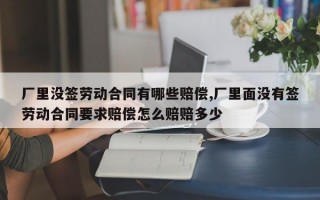 厂里没签劳动合同有哪些赔偿,厂里面没有签劳动合同要求赔偿怎么赔赔多少