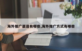 海外推广渠道有哪些,海外推广方式有哪些