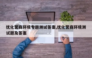 优化营商环境专题测试答案,优化营商环境测试题及答案