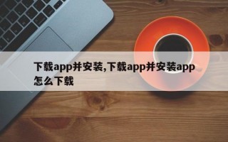 下载app并安装,下载app并安装app怎么下载