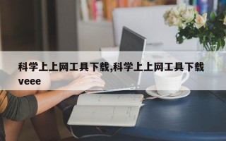 科学上上网工具下载,科学上上网工具下载 veee