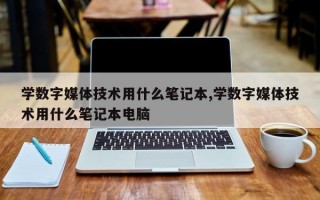 学数字媒体技术用什么笔记本,学数字媒体技术用什么笔记本电脑