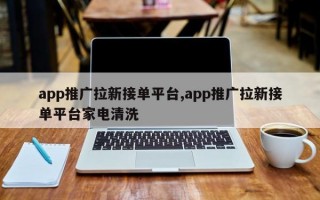 app推广拉新接单平台,app推广拉新接单平台家电清洗