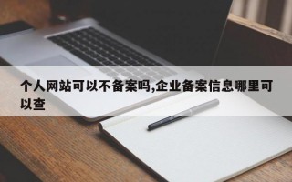 个人网站可以不备案吗,企业备案信息哪里可以查