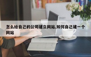 怎么给自己的公司建立网站,如何自己建一个网站